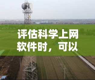 评估科学上网软件时，可以从以下几个方面入手，以帮助你全面了解其功能、易用性和适用性
