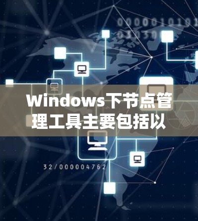 Windows下节点管理工具主要包括以下几种