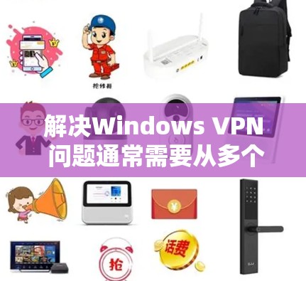 解决Windows VPN 问题通常需要从多个层面入手，以下是一些常见的解决方法