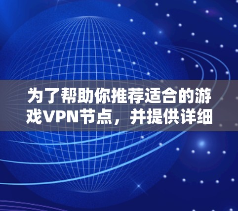 为了帮助你推荐适合的游戏VPN节点，并提供详细的使用指南，以下是一个结构清晰的推荐和步骤指南