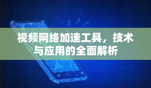 视频网络加速工具，技术与应用的全面解析