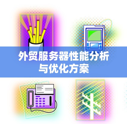外贸服务器性能分析与优化方案