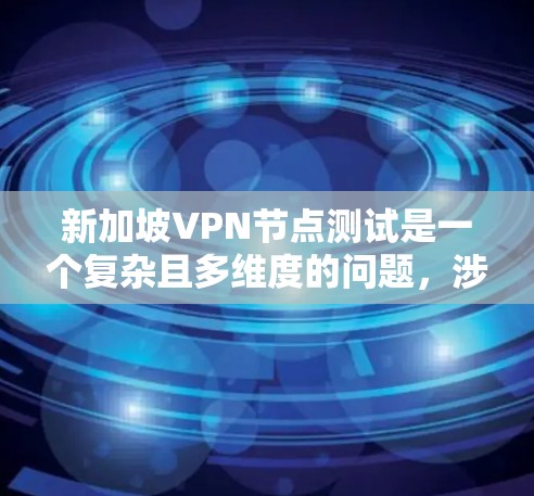 新加坡VPN节点测试是一个复杂且多维度的问题，涉及多个方面，以下是一份全面的分析