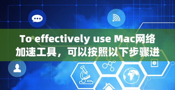 To effectively use Mac网络加速工具，可以按照以下步骤进行