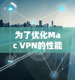 为了优化Mac VPN的性能，可以按照以下步骤进行调整