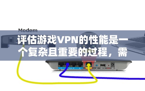 评估游戏VPN的性能是一个复杂且重要的过程，需要综合考虑多个因素。以下是一个结构化的总结，帮助您全面评估游戏VPN的表现
