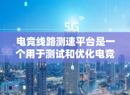 电竞线路测速平台是一个用于测试和优化电竞游戏服务器性能的工具。以下是关于该平台的详细信息