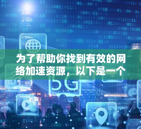 为了帮助你找到有效的网络加速资源，以下是一个有条理的指南，涵盖从了解网络加速器到选择和优化使用的内容