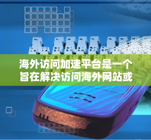 海外访问加速平台是一个旨在解决访问海外网站或资源时延迟问题的工具。以下是关于这些平台的详细总结