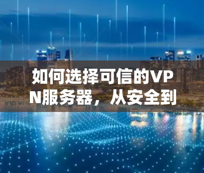 如何选择可信的VPN服务器，从安全到可靠