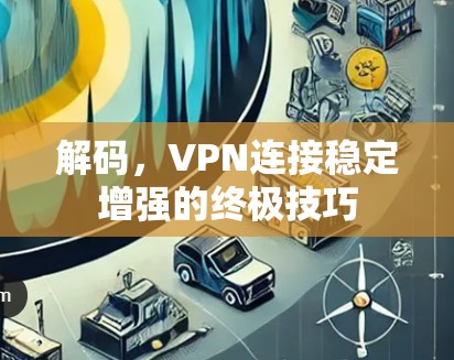 解码，VPN连接稳定增强的终极技巧