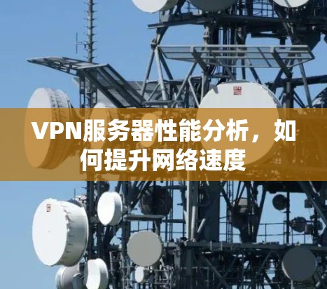 VPN服务器性能分析，如何提升网络速度