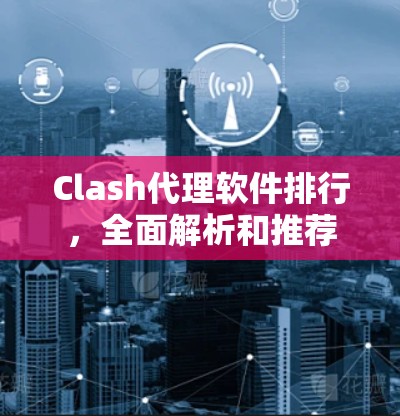 Clash代理软件排行，全面解析和推荐