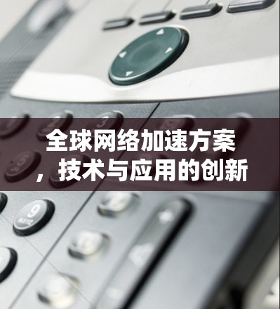 全球网络加速方案，技术与应用的创新与发展路径