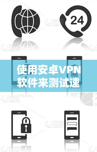 使用安卓VPN软件来测试速度的方法如下