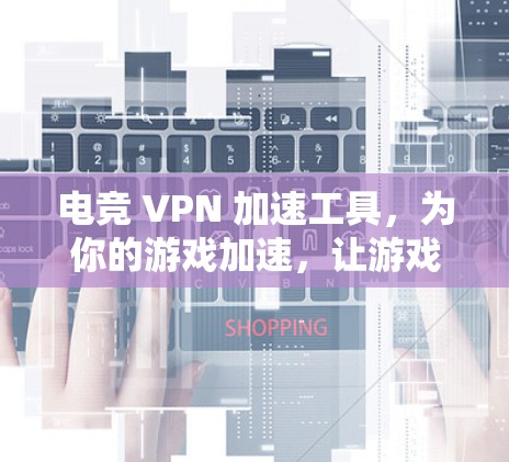 电竞 VPN 加速工具，为你的游戏加速，让游戏更流畅！