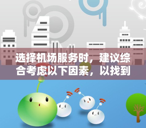 选择机场服务时，建议综合考虑以下因素，以找到最适合自己的服务方式