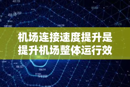 机场连接速度提升是提升机场整体运行效率的重要方面，可以从以下几个方面入手进行优化
