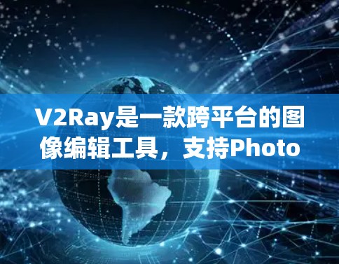 V2Ray是一款跨平台的图像编辑工具，支持Photopea、Photopea Pro、Photopea Pro HD等多平台。以下是一些实用的使用技巧，帮助你高效地使用V2Ray