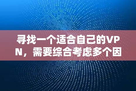 寻找一个适合自己的VPN，需要综合考虑多个因素。以下是一个清晰的指南，帮助你做出明智的选择