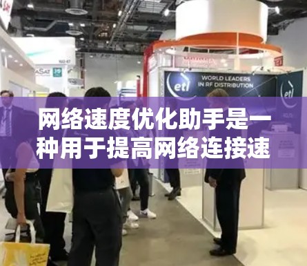 网络速度优化助手是一种用于提高网络连接速度、减少延迟和等待时间的工具。这些助手通常通过多种方法来优化网络性能，包括流量管理、资源分配和自动调整。以下是一些常见的网络速度优化助手及其功能