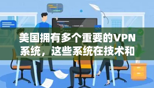 美国拥有多个重要的VPN系统，这些系统在技术和政策上都有其复杂性。以下是美国主要的VPN系统及其相关信息