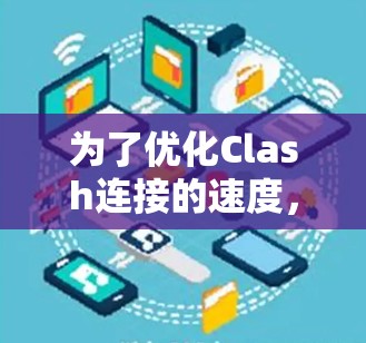 为了优化Clash连接的速度，可以按照以下步骤进行配置和测试