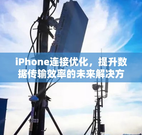 iPhone连接优化，提升数据传输效率的未来解决方案