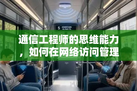 通信工程师的思维能力，如何在网络访问管理平台中发挥作用？