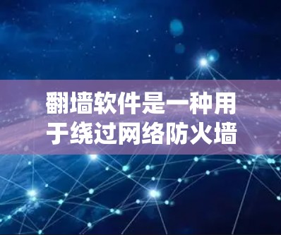 翻墙软件是一种用于绕过网络防火墙阻止访问外网的工具，广泛应用于Web、HTTP、FTP、文件传输等多种网络访问。以下是对翻墙软件更新平台的详细介绍