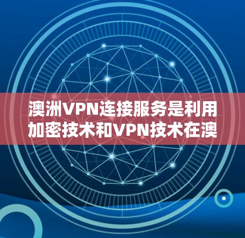 澳洲VPN连接服务是利用加密技术和VPN技术在澳洲地区提供网络连接的服务。以下是关于澳洲VPN的详细信息
