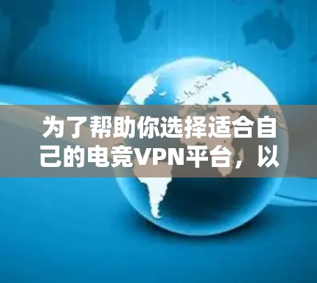 为了帮助你选择适合自己的电竞VPN平台，以下是一些综合考虑的因素和推荐