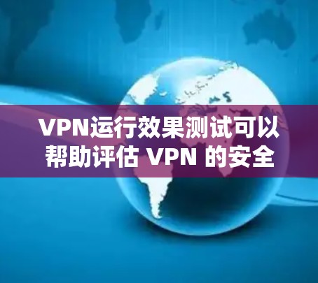 VPN运行效果测试可以帮助评估 VPN 的安全性、隐私保护能力和实际运行效果。以下是 VPN 运行效果测试的分步说明