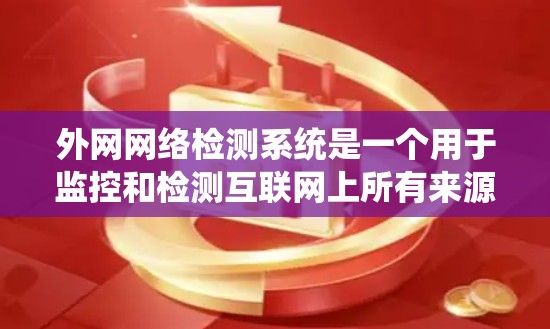 外网网络检测系统是一个用于监控和检测互联网上所有来源网络内容的工具，旨在预防和应对网络攻击。以下是对该系统的总结和详细的解决方案