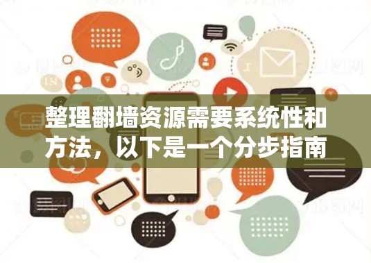整理翻墙资源需要系统性和方法，以下是一个分步指南，帮助你有效地处理翻墙资源
