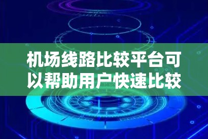 机场线路比较平台可以帮助用户快速比较不同机场的线路信息，以便做出更好的选择。以下是一个常见的机场线路比较平台的结构和功能