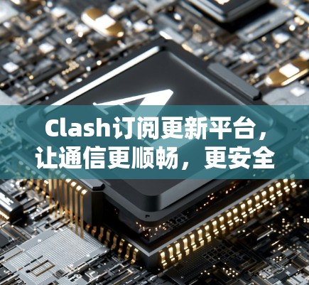 Clash订阅更新平台，让通信更顺畅，更安全