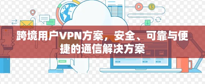 跨境用户VPN方案，安全、可靠与便捷的通信解决方案
