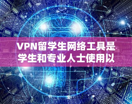 VPN留学生网络工具是学生和专业人士使用以替代互联网的虚拟网络平台，旨在方便学习、工作和生活。以下是一些实用的VPN工具和使用技巧，帮助您高效地利用VPN