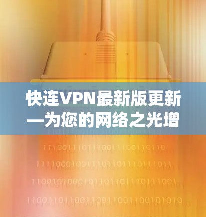 快连VPN最新版更新—为您的网络之光增添新动力 快连VPN最新版更新—为您的网络之光增添新动力