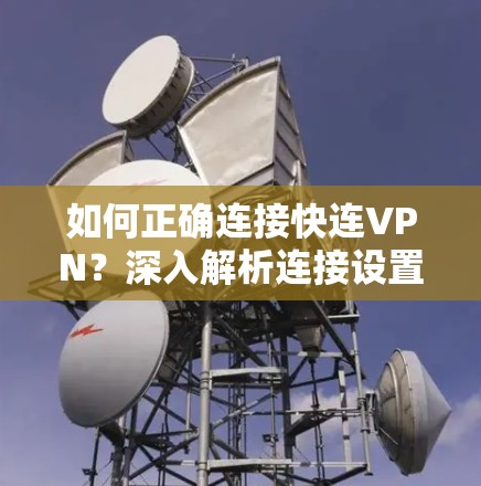 如何正确连接快连VPN?深入解析连接设置技巧 如何正确连接快连VPN?深入解析连接设置技巧
