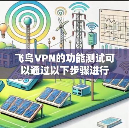 飞鸟VPN的功能测试可以通过以下步骤进行 飞鸟VPN的功能测试可以通过以下步骤进行