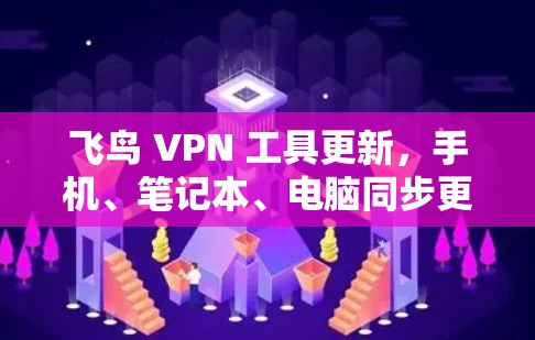 飞鸟 VPN 工具更新，手机、笔记本、电脑同步更轻松，多设备权限更轻松