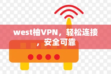 west柚VPN,轻松连接,安全可靠 west柚VPN,轻松连接,安全可靠
