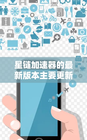 星链加速器的最新版本主要更新了性能优化和用户体验。近年来,星链加速器版本逐步升级,包括 星链加速器的最新版本主要更新了性能优化和用户体验。近年来,星链加速器版本逐步升级,包括
