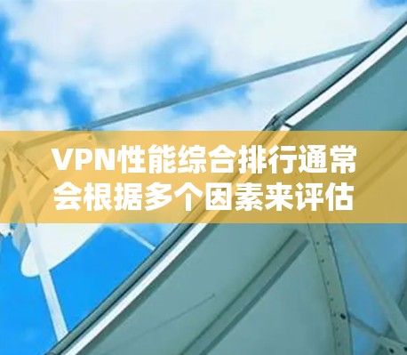 VPN性能综合排行通常会根据多个因素来评估,包括加密方式、速度、稳定性、安全性和设备兼容性等。以下是一些经典的VPN服务和他们的综合排行 VPN性能综合排行通常会根据多个因素来评估,包括加密方式、速度、稳定性、安全性和设备兼容性等。以下是一些经典的VPN服务和他们的综合排行