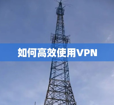 如何高效使用VPN 如何高效使用VPN