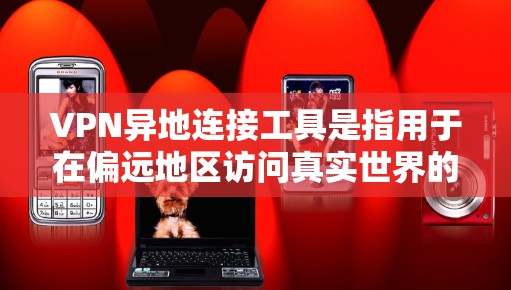 VPN异地连接工具是指用于在偏远地区访问真实世界的通信服务的工具。这些工具通过使用特定的VPN协议连接到目标地区的VPN服务器，模拟真实世界的通信环境。以下是逐步的了解和总结