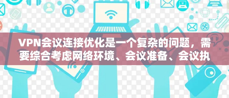 VPN会议连接优化是一个复杂的问题，需要综合考虑网络环境、会议准备、会议执行以及会议结束后的处理。以下是一些优化VPN会议连接的步骤和建议
