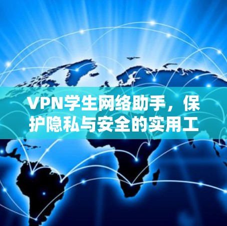 VPN学生网络助手,保护隐私与安全的实用工具 VPN学生网络助手,保护隐私与安全的实用工具